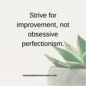 Strive for improvement, not obsessive perfectionism.