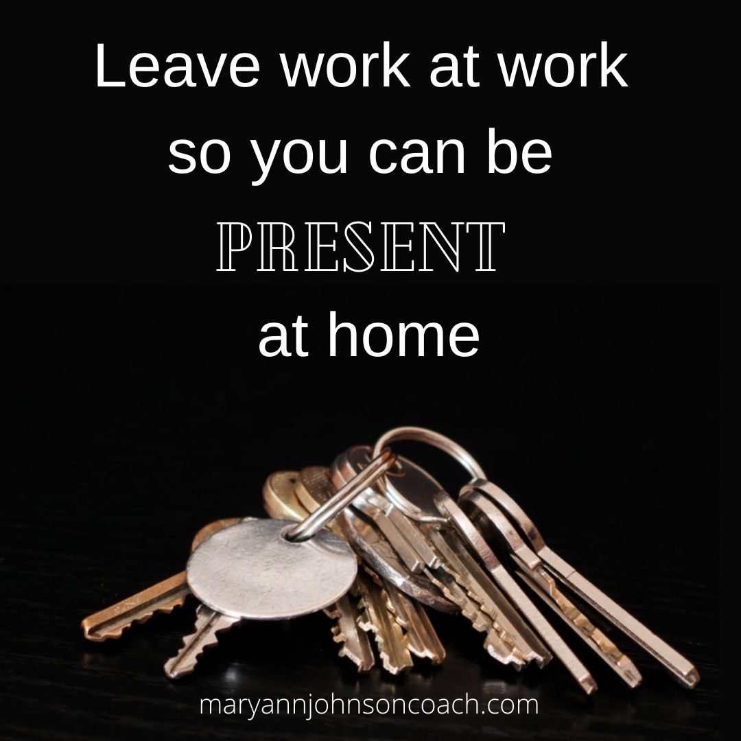 How to Leave Work and Be Present With Your Family Mary Ann Johnson